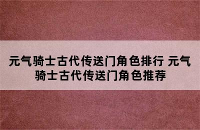 元气骑士古代传送门角色排行 元气骑士古代传送门角色推荐